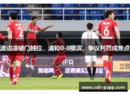 渡边凌破门越位，浦和0-0横滨，争议判罚成焦点