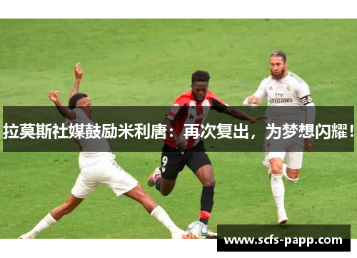 拉莫斯社媒鼓励米利唐：再次复出，为梦想闪耀！