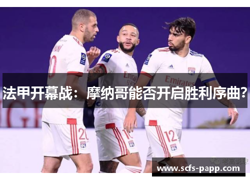 法甲开幕战：摩纳哥能否开启胜利序曲？